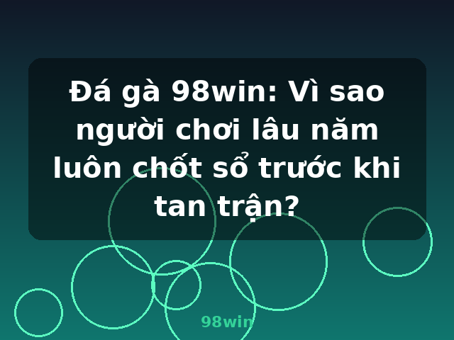 Đá gà 98win: Vì sao người chơi lâu năm luôn chốt sổ trước khi tan trận? - 98win Đá gà 98win: Vì sao người chơi lâu năm luôn chốt sổ trước khi tan trận? - 98win