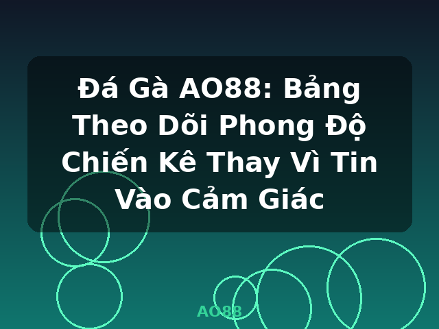 Đá Gà AO88: Bảng Theo Dõi Phong Độ Chiến Kê Thay Vì Tin Vào Cảm Giác - AO88