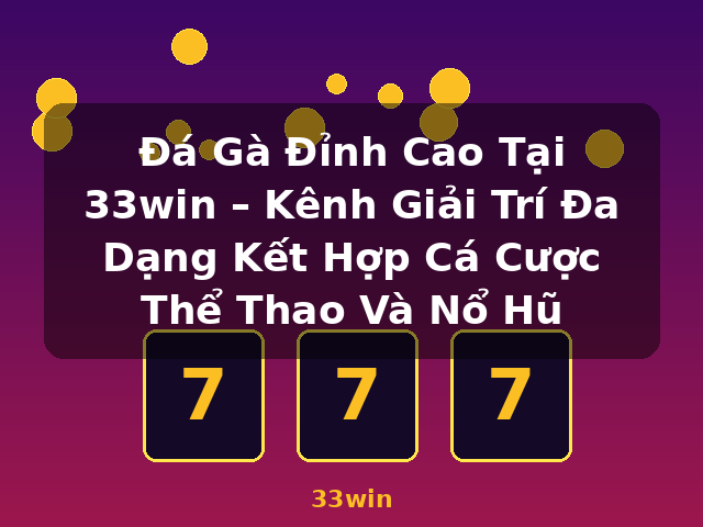 Đá Gà Đỉnh Cao Tại 33win – Kênh Giải Trí Đa Dạng Kết Hợp Cá Cược Thể Thao Và Nổ Hũ - 33win