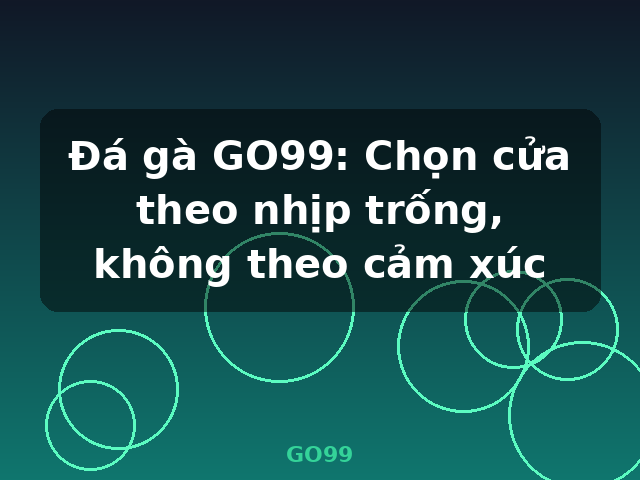Đá gà GO99: Chọn cửa theo nhịp trống, không theo cảm xúc - GO99 Đá gà GO99: Chọn cửa theo nhịp trống, không theo cảm xúc - GO99