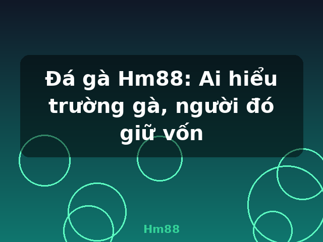 Đá gà Hm88: Ai hiểu trường gà, người đó giữ vốn - Hm88