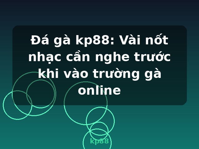 Đá gà kp88: Vài nốt nhạc cần nghe trước khi vào trường gà online - kp88