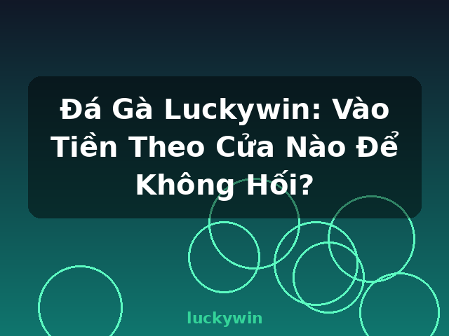 Đá Gà Luckywin: Vào Tiền Theo Cửa Nào Để Không Hối? - luckywin Đá Gà Luckywin: Vào Tiền Theo Cửa Nào Để Không Hối? - luckywin