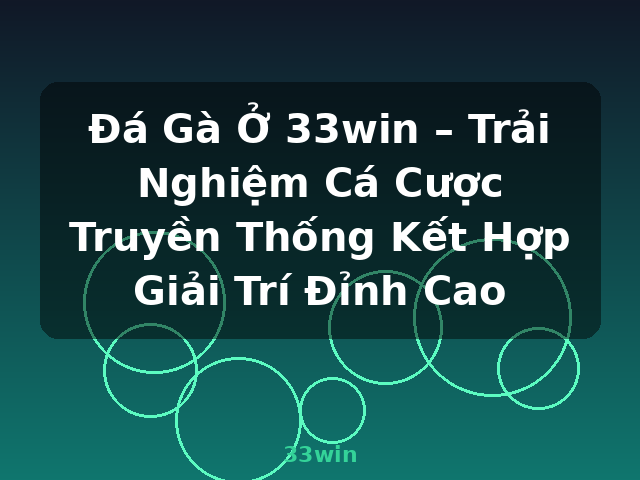 Đá Gà Ở 33win – Trải Nghiệm Cá Cược Truyền Thống Kết Hợp Giải Trí Đỉnh Cao - 33win