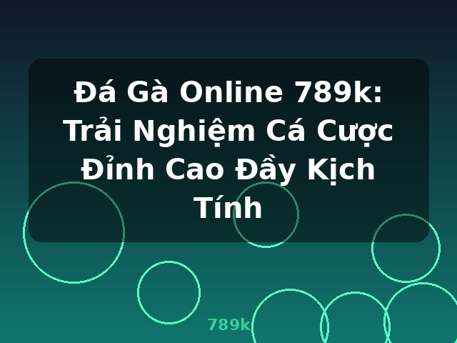 Đá Gà Online 789k: Trải Nghiệm Cá Cược Đỉnh Cao Đầy Kịch Tính - 789k
