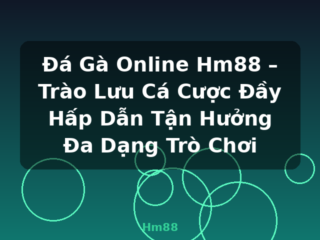 Đá Gà Online Hm88 – Trào Lưu Cá Cược Đầy Hấp Dẫn Tận Hưởng Đa Dạng Trò Chơi - Hm88 Đá Gà Online Hm88 – Trào Lưu Cá Cược Đầy Hấp Dẫn Tận Hưởng Đa Dạng Trò Chơi - Hm88