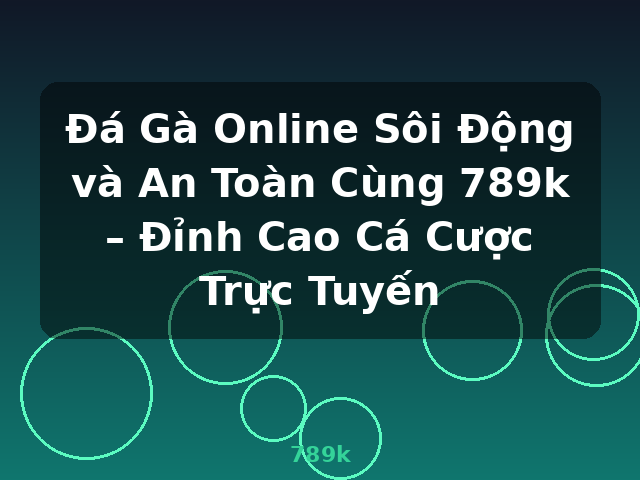 Đá Gà Online Sôi Động và An Toàn Cùng 789k – Đỉnh Cao Cá Cược Trực Tuyến - 789k Đá Gà Online Sôi Động và An Toàn Cùng 789k – Đỉnh Cao Cá Cược Trực Tuyến - 789k
