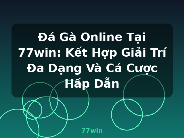 Đá Gà Online Tại 77win: Kết Hợp Giải Trí Đa Dạng Và Cá Cược Hấp Dẫn - 77win