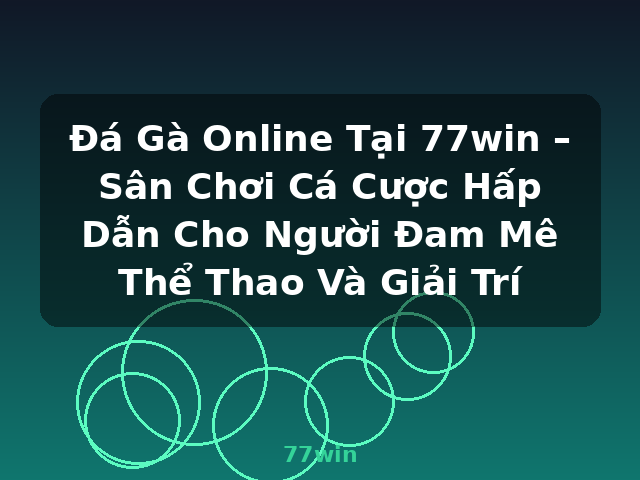 Đá Gà Online Tại 77win – Sân Chơi Cá Cược Hấp Dẫn Cho Người Đam Mê Thể Thao Và Giải Trí - 77win