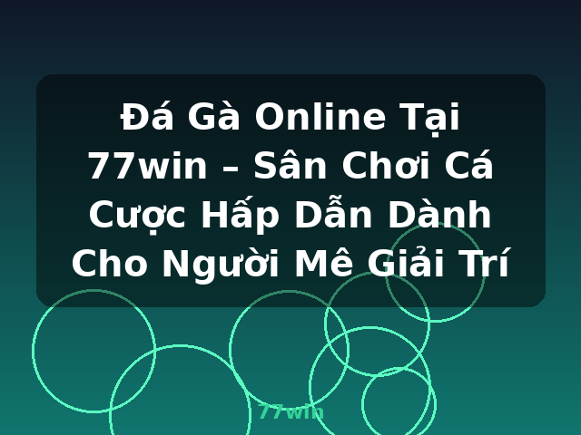 Đá Gà Online Tại 77win – Sân Chơi Cá Cược Hấp Dẫn Dành Cho Người Mê Giải Trí - 77win