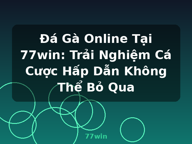 Đá Gà Online Tại 77win: Trải Nghiệm Cá Cược Hấp Dẫn Không Thể Bỏ Qua - 77win