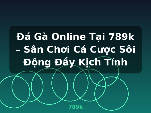 Đá Gà Online Tại 789k – Sân Chơi Cá Cược Sôi Động Đầy Kịch Tính - 789k