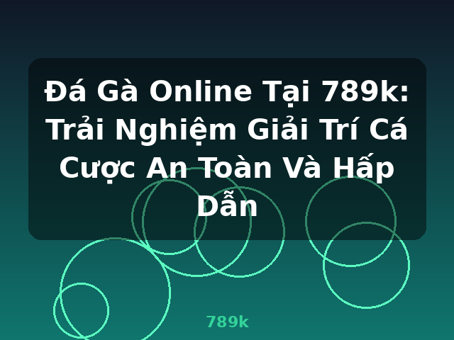 Đá Gà Online Tại 789k: Trải Nghiệm Giải Trí Cá Cược An Toàn Và Hấp Dẫn - 789k