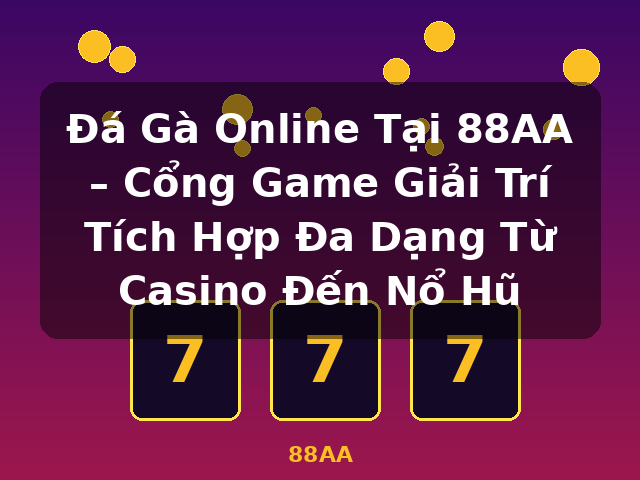 Đá Gà Online Tại 88AA – Cổng Game Giải Trí Tích Hợp Đa Dạng Từ Casino Đến Nổ Hũ - 88AA Đá Gà Online Tại 88AA – Cổng Game Giải Trí Tích Hợp Đa Dạng Từ Casino Đến Nổ Hũ - 88AA