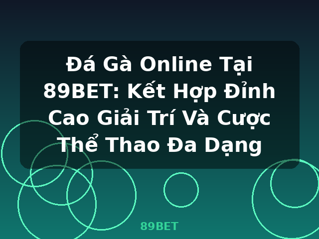 Đá Gà Online Tại 89BET: Kết Hợp Đỉnh Cao Giải Trí Và Cược Thể Thao Đa Dạng - 89BET