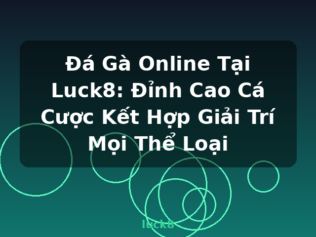 Đá Gà Online Tại Luck8: Đỉnh Cao Cá Cược Kết Hợp Giải Trí Mọi Thể Loại - luck8