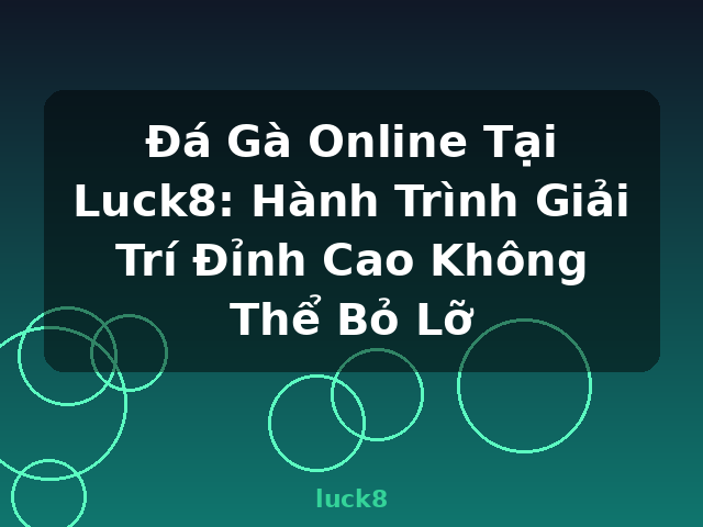 Đá Gà Online Tại Luck8: Hành Trình Giải Trí Đỉnh Cao Không Thể Bỏ Lỡ - luck8