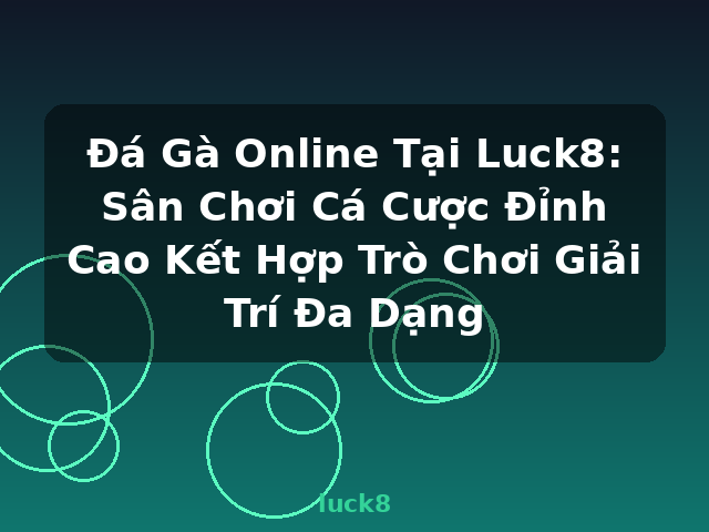 Đá Gà Online Tại Luck8: Sân Chơi Cá Cược Đỉnh Cao Kết Hợp Trò Chơi Giải Trí Đa Dạng - luck8