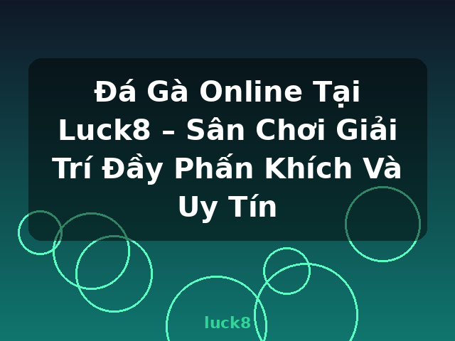 Đá Gà Online Tại Luck8 – Sân Chơi Giải Trí Đầy Phấn Khích Và Uy Tín - luck8