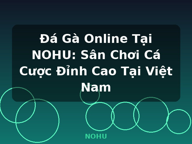 Đá Gà Online Tại NOHU: Sân Chơi Cá Cược Đỉnh Cao Tại Việt Nam - NOHU