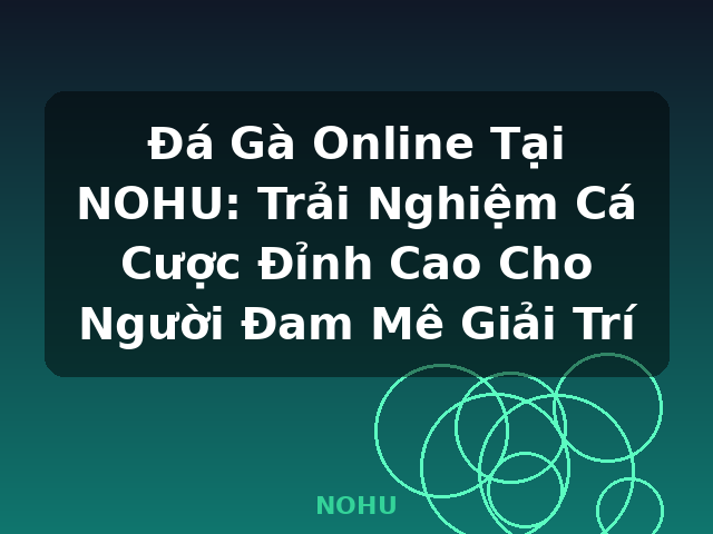 Đá Gà Online Tại NOHU: Trải Nghiệm Cá Cược Đỉnh Cao Cho Người Đam Mê Giải Trí - NOHU