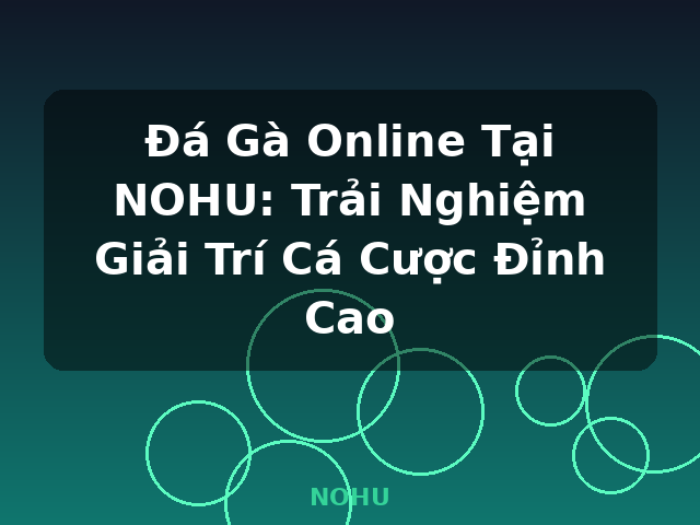 Đá Gà Online Tại NOHU: Trải Nghiệm Giải Trí Cá Cược Đỉnh Cao - NOHU