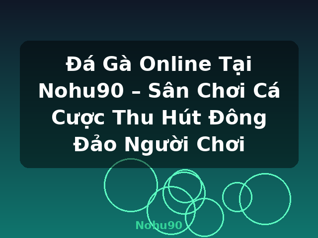 Đá Gà Online Tại Nohu90 – Sân Chơi Cá Cược Thu Hút Đông Đảo Người Chơi - Nohu90