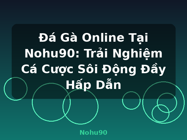 Đá Gà Online Tại Nohu90: Trải Nghiệm Cá Cược Sôi Động Đầy Hấp Dẫn - Nohu90