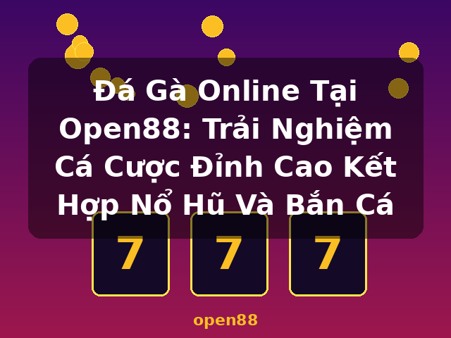 Đá Gà Online Tại Open88: Trải Nghiệm Cá Cược Đỉnh Cao Kết Hợp Nổ Hũ Và Bắn Cá - open88