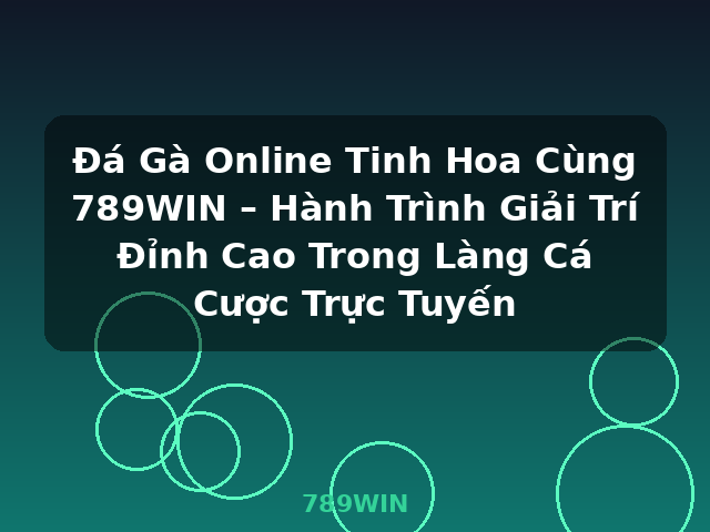 Đá Gà Online Tinh Hoa Cùng 789WIN – Hành Trình Giải Trí Đỉnh Cao Trong Làng Cá Cược Trực Tuyến - 789WIN
