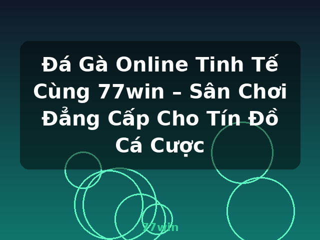 Đá Gà Online Tinh Tế Cùng 77win – Sân Chơi Đẳng Cấp Cho Tín Đồ Cá Cược - 77win