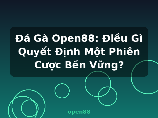 Đá Gà Open88: Điều Gì Quyết Định Một Phiên Cược Bền Vững? - open88