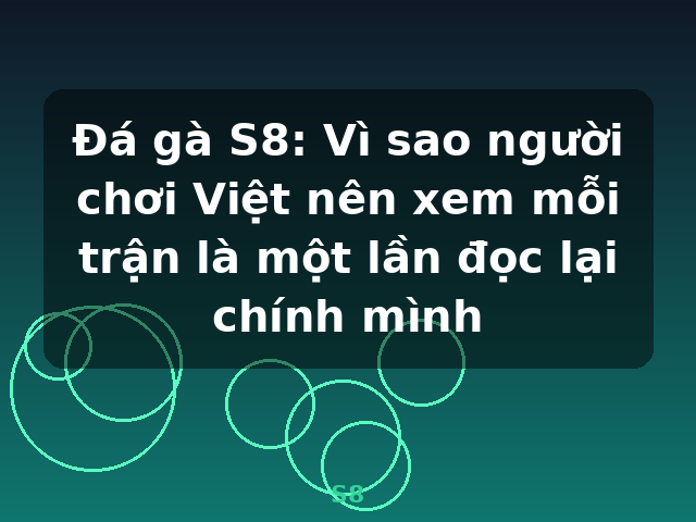 Đá gà S8: Vì sao người chơi Việt nên xem mỗi trận là một lần đọc lại chính mình - S8 Đá gà S8: Vì sao người chơi Việt nên xem mỗi trận là một lần đọc lại chính mình - S8