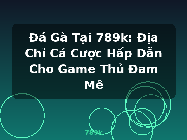Đá Gà Tại 789k: Địa Chỉ Cá Cược Hấp Dẫn Cho Game Thủ Đam Mê - 789k