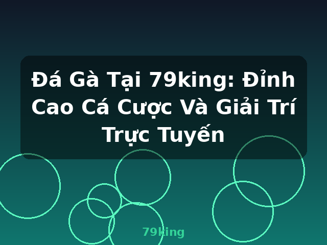 Đá Gà Tại 79king: Đỉnh Cao Cá Cược Và Giải Trí Trực Tuyến - 79king