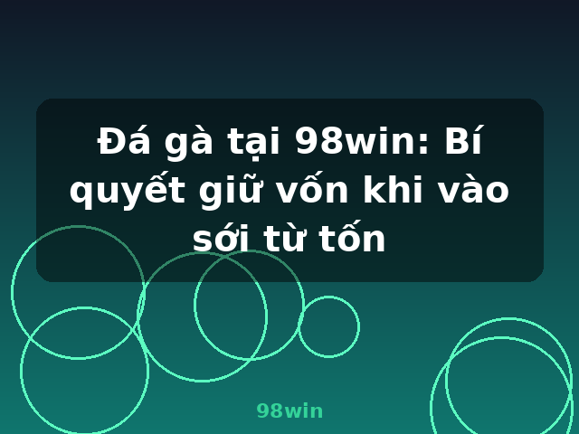 Đá gà tại 98win: Bí quyết giữ vốn khi vào sới từ tốn - 98win