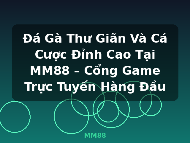 Đá Gà Thư Giãn Và Cá Cược Đỉnh Cao Tại MM88 – Cổng Game Trực Tuyến Hàng Đầu - MM88