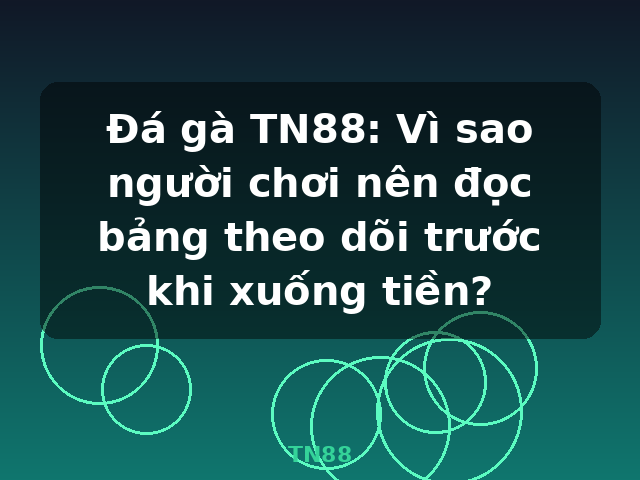 Đá gà TN88: Vì sao người chơi nên đọc bảng theo dõi trước khi xuống tiền? - TN88