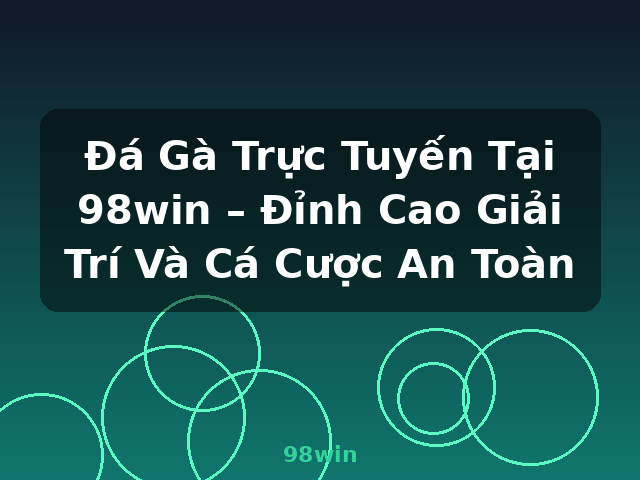 Đá Gà Trực Tuyến Tại 98win – Đỉnh Cao Giải Trí Và Cá Cược An Toàn - 98win