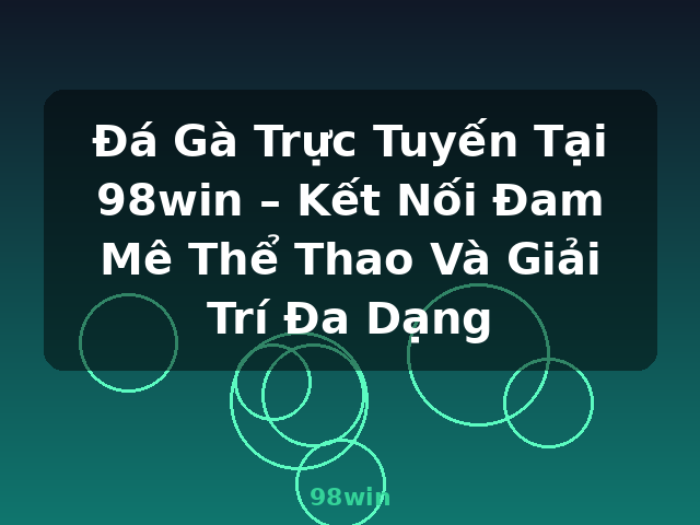 Đá Gà Trực Tuyến Tại 98win – Kết Nối Đam Mê Thể Thao Và Giải Trí Đa Dạng - 98win