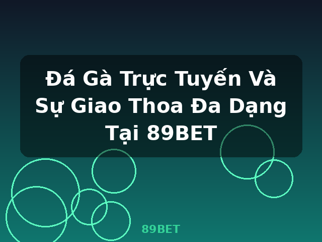 Đá Gà Trực Tuyến Và Sự Giao Thoa Đa Dạng Tại 89BET - 89BET