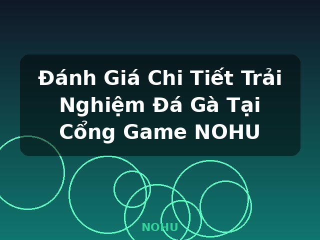 Đánh Giá Chi Tiết Trải Nghiệm Đá Gà Tại Cổng Game NOHU - NOHU