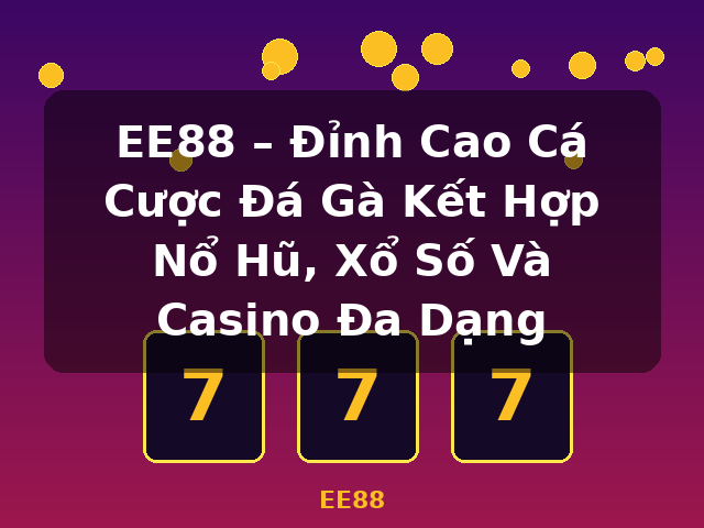 EE88 – Đỉnh Cao Cá Cược Đá Gà Kết Hợp Nổ Hũ, Xổ Số Và Casino Đa Dạng - EE88 EE88 – Đỉnh Cao Cá Cược Đá Gà Kết Hợp Nổ Hũ, Xổ Số Và Casino Đa Dạng - EE88