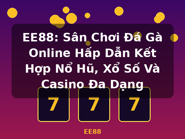 EE88: Sân Chơi Đá Gà Online Hấp Dẫn Kết Hợp Nổ Hũ, Xổ Số Và Casino Đa Dạng - EE88