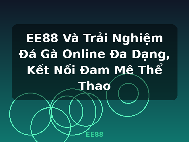 EE88 Và Trải Nghiệm Đá Gà Online Đa Dạng, Kết Nối Đam Mê Thể Thao - EE88