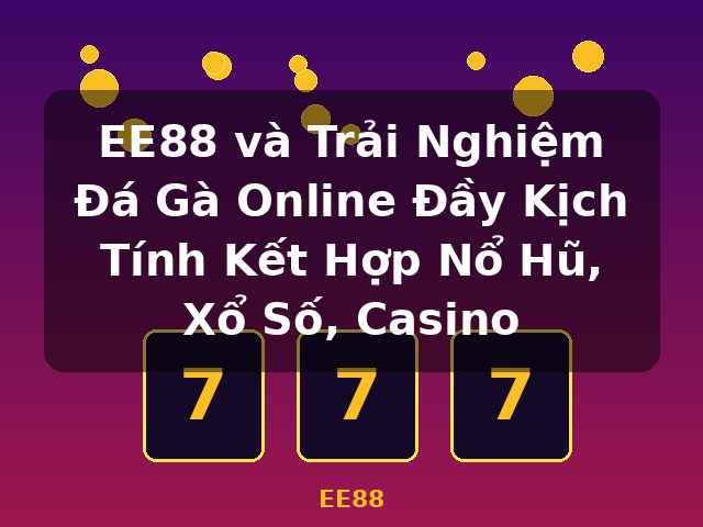 EE88 và Trải Nghiệm Đá Gà Online Đầy Kịch Tính Kết Hợp Nổ Hũ, Xổ Số, Casino - EE88