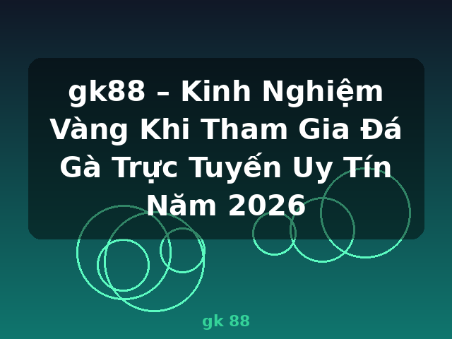 gk88 – Kinh Nghiệm Vàng Khi Tham Gia Đá Gà Trực Tuyến Uy Tín Năm 2026 - gk 88