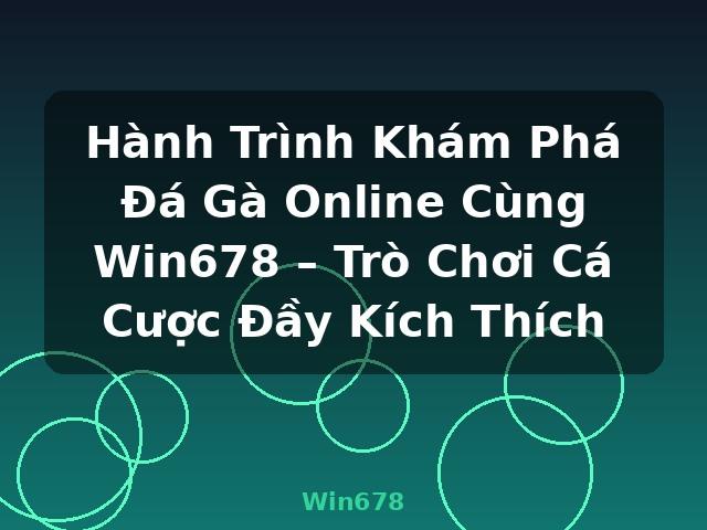 Hành Trình Khám Phá Đá Gà Online Cùng Win678 – Trò Chơi Cá Cược Đầy Kích Thích - Win678