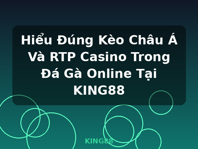 Hiểu Đúng Kèo Châu Á Và RTP Casino Trong Đá Gà Online Tại KING88 - KING88