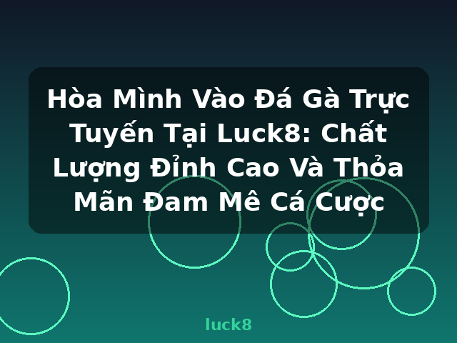 Hòa Mình Vào Đá Gà Trực Tuyến Tại Luck8: Chất Lượng Đỉnh Cao Và Thỏa Mãn Đam Mê Cá Cược - luck8 Hòa Mình Vào Đá Gà Trực Tuyến Tại Luck8: Chất Lượng Đỉnh Cao Và Thỏa Mãn Đam Mê Cá Cược - luck8